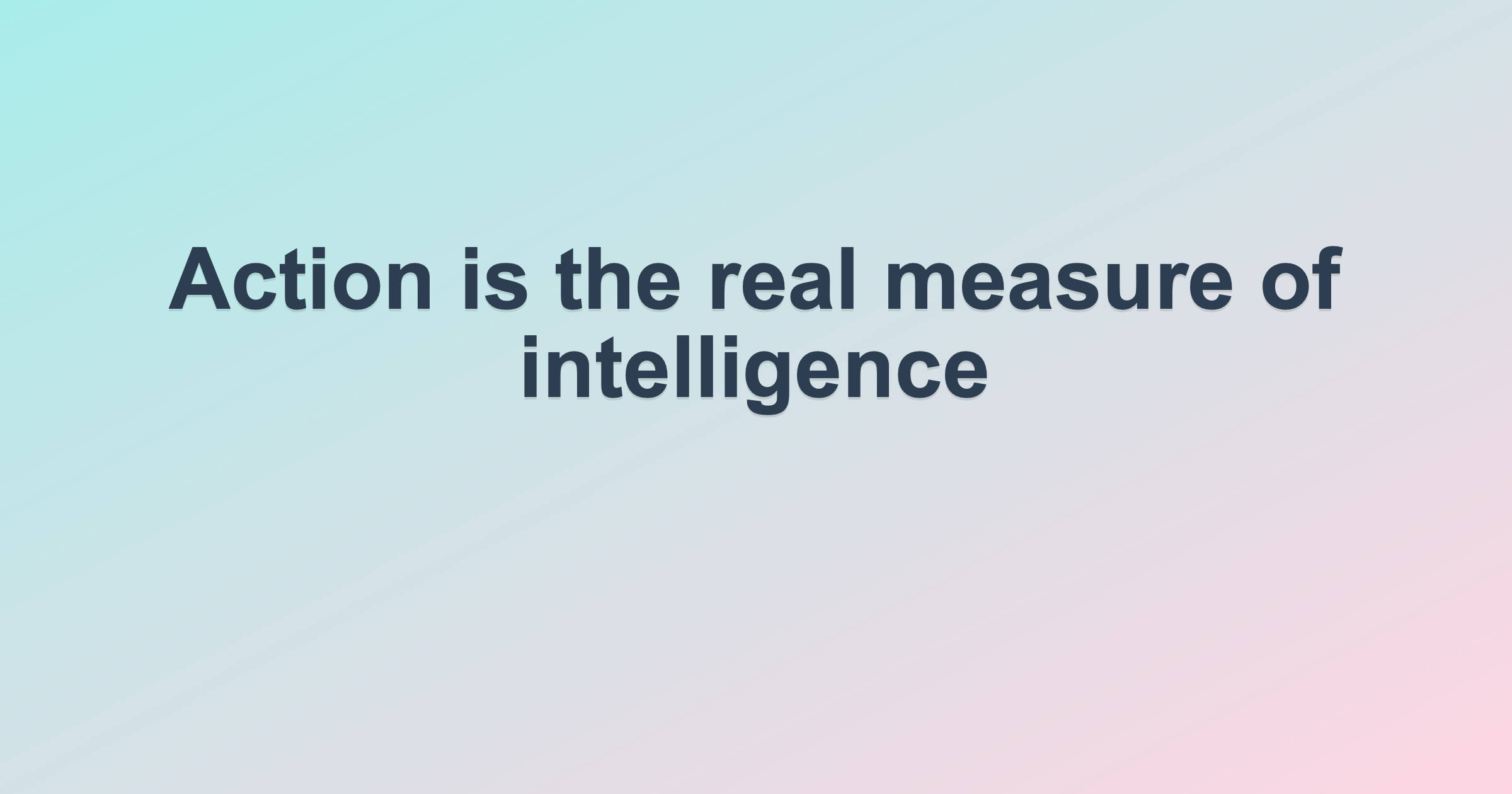 Action is the real measure of intelligence