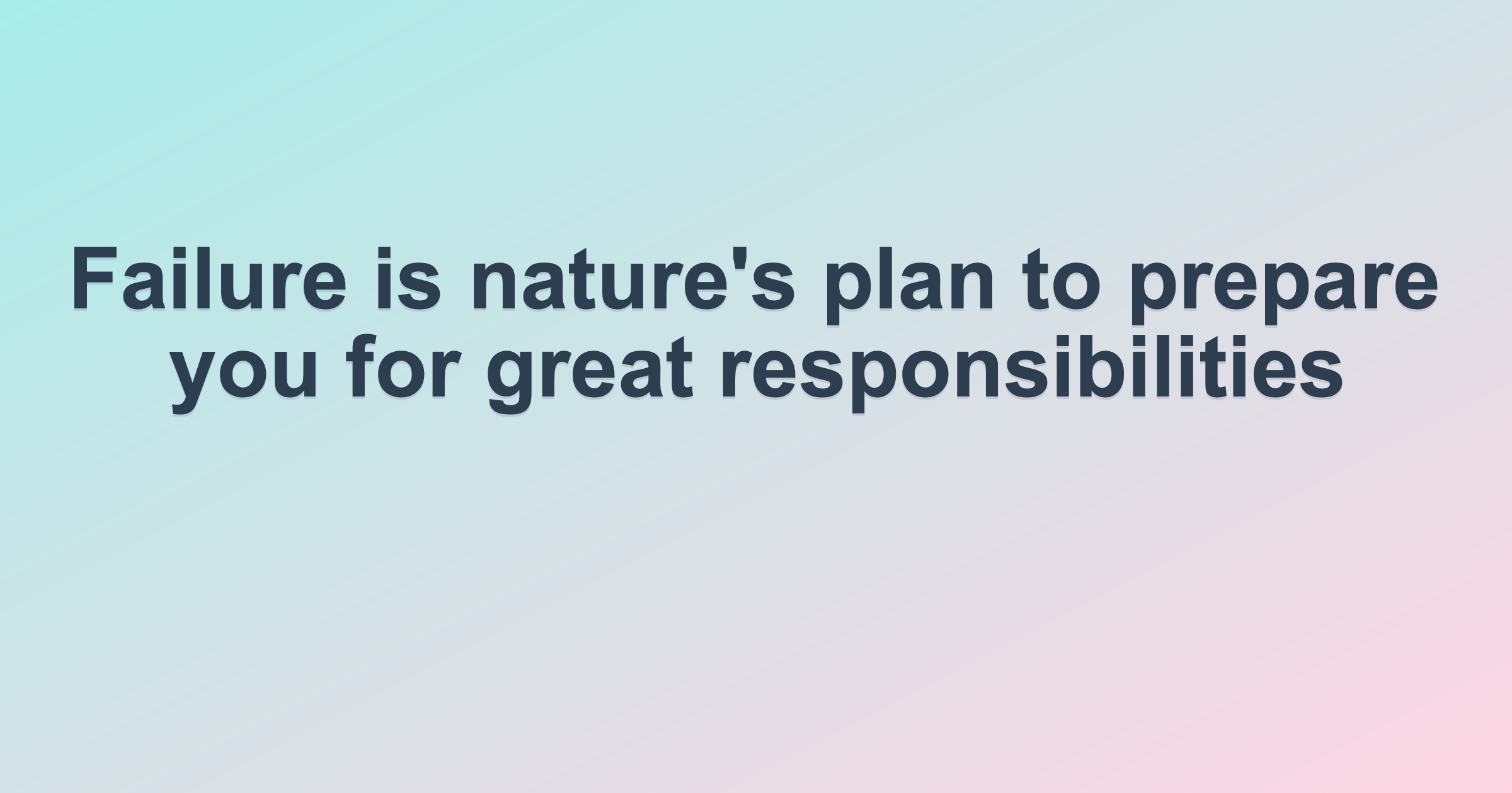 Failure is nature's plan to prepare you for great responsibilities