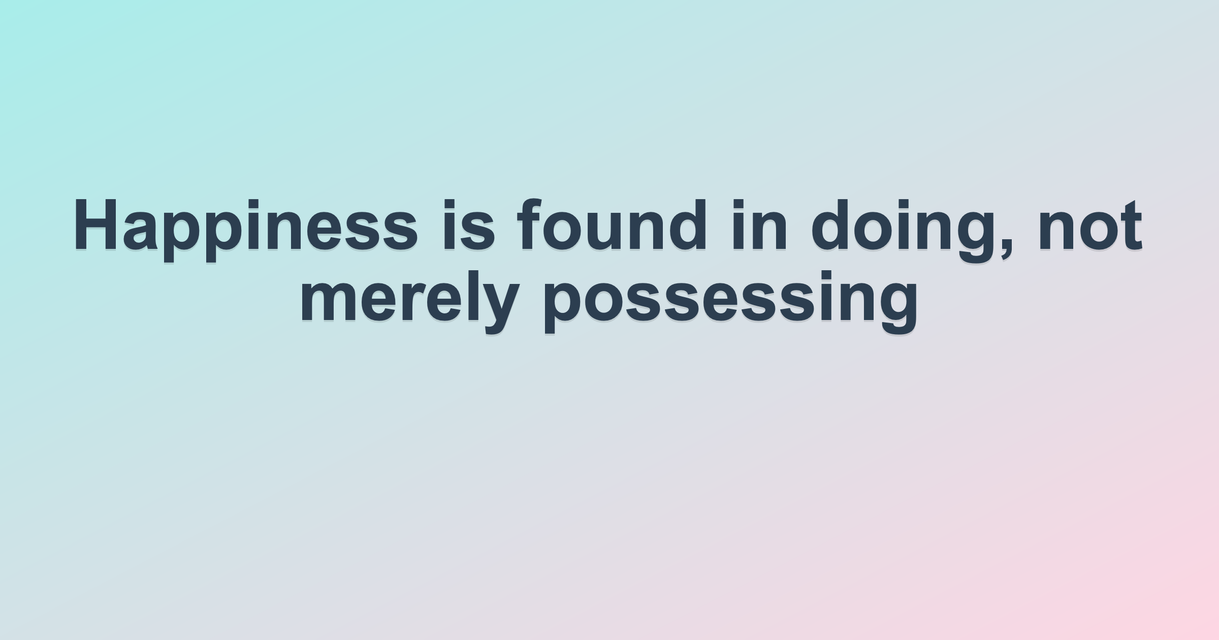 Happiness is found in doing, not merely possessing