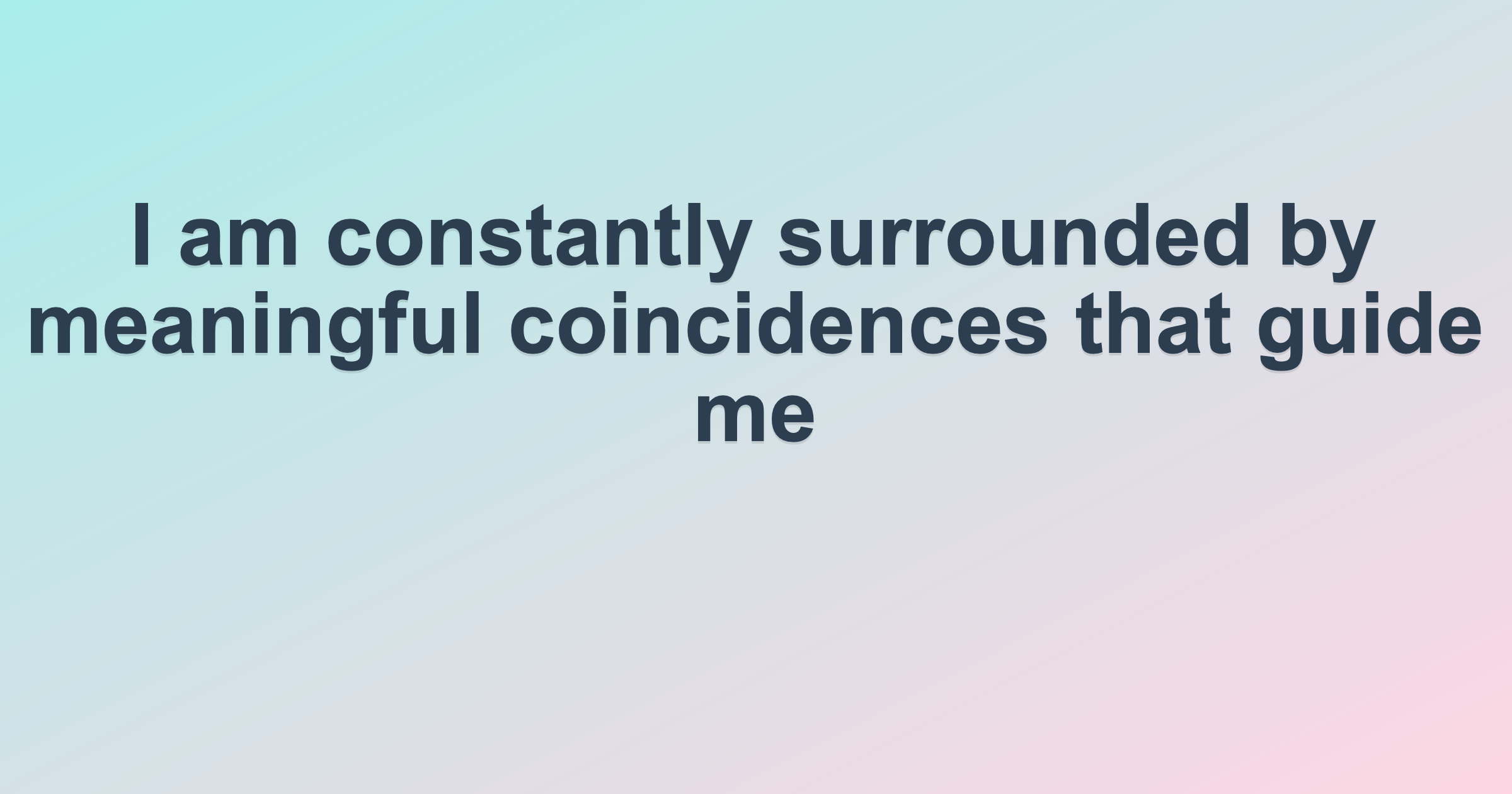I am constantly surrounded by meaningful coincidences that guide me