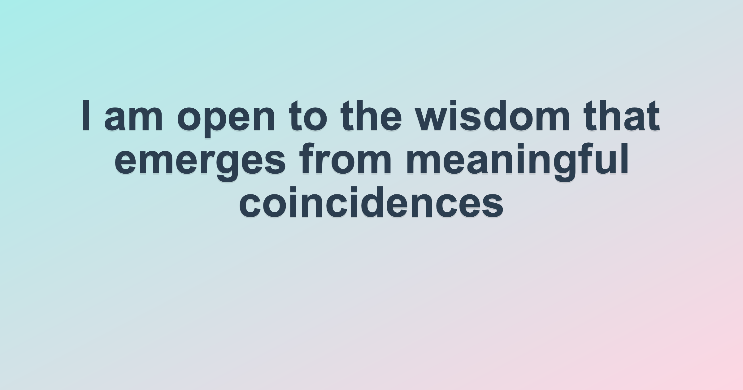 I am open to the wisdom that emerges from meaningful coincidences