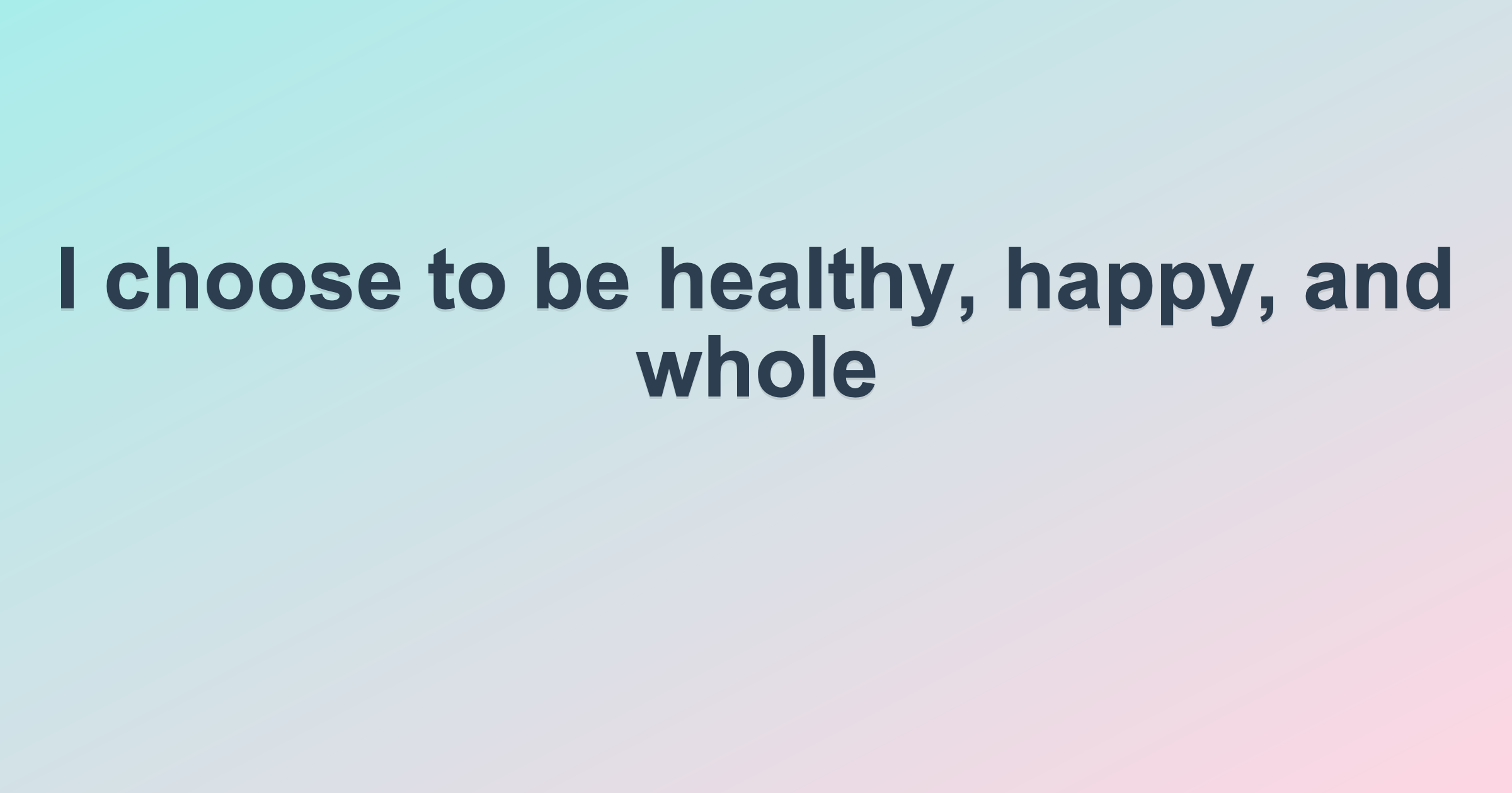 I choose to be healthy, happy, and whole