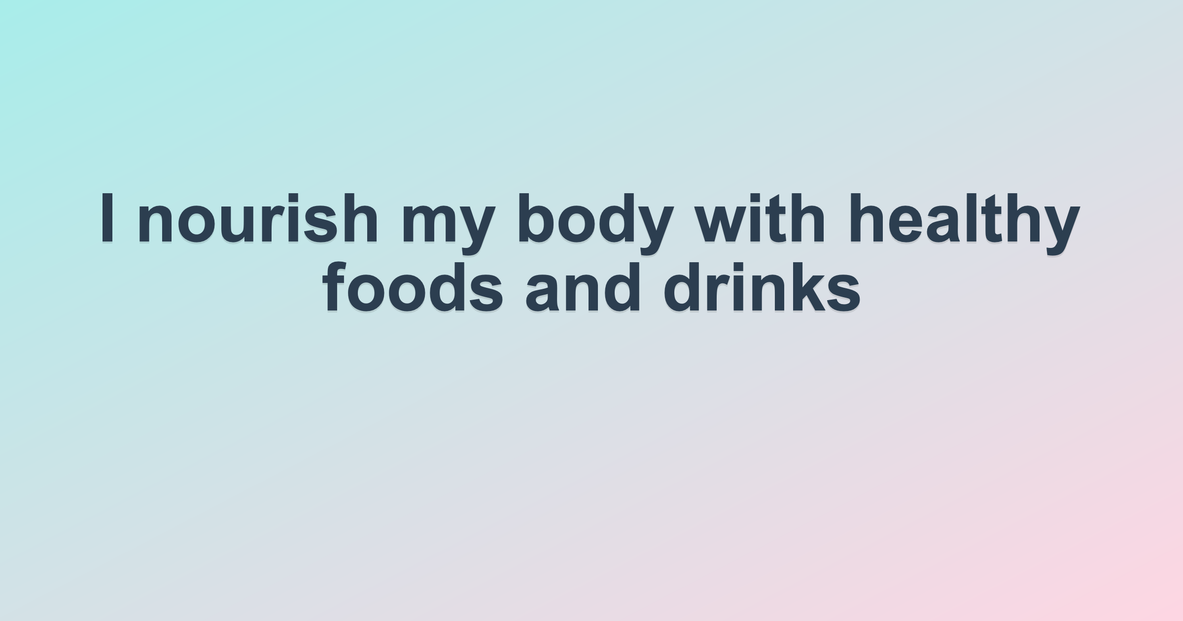 I nourish my body with healthy foods and drinks