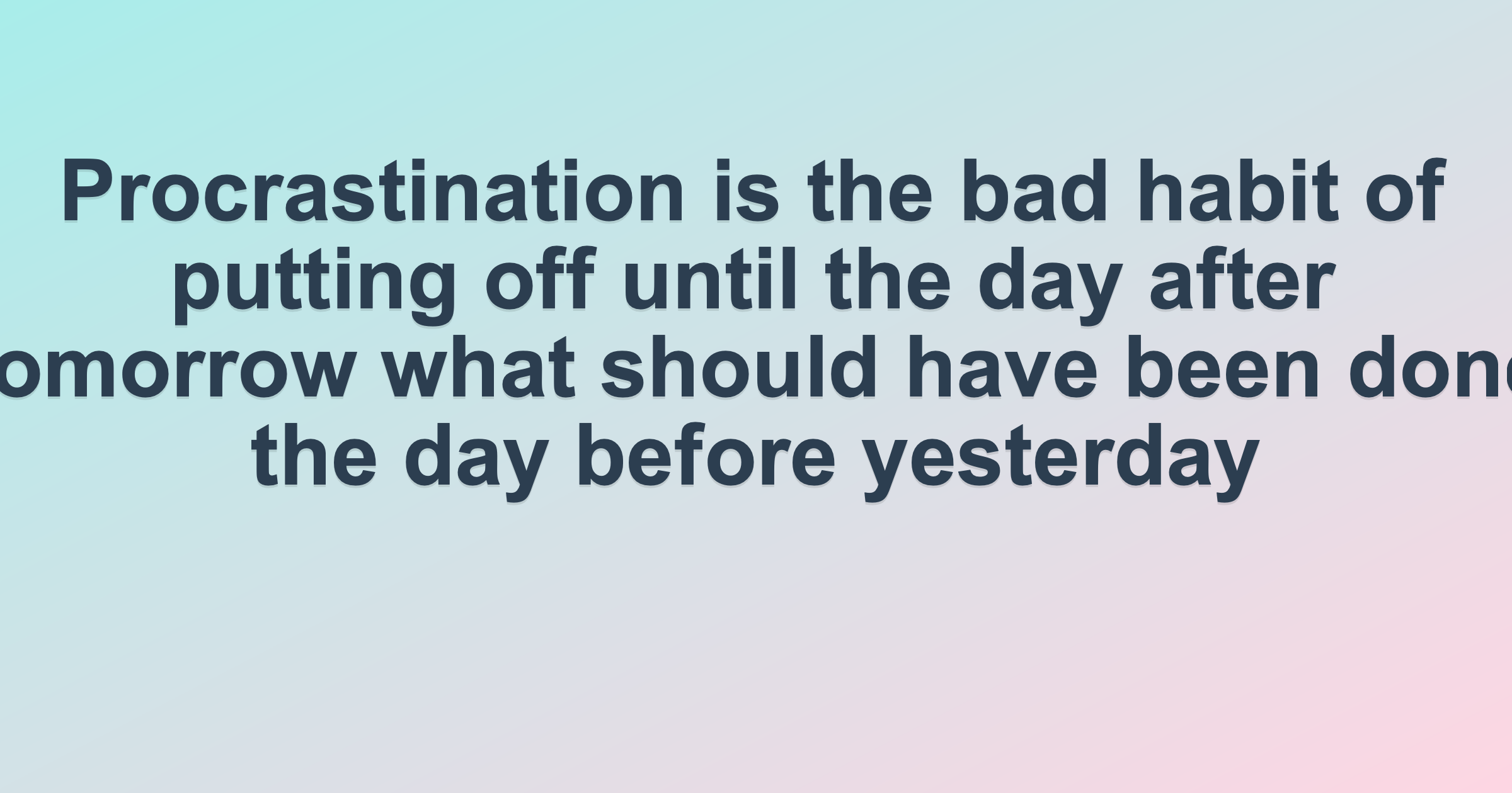 Procrastination is the bad habit of putting off until the day after tomorrow what should have been done the day before yesterday
