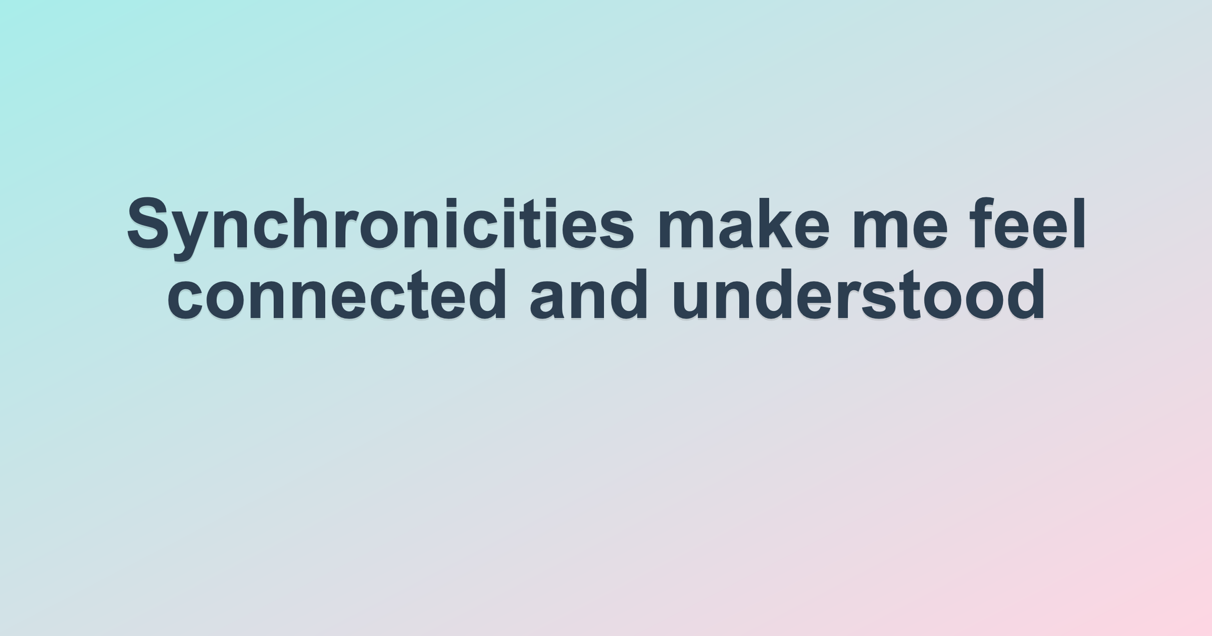 Synchronicities make me feel connected and understood