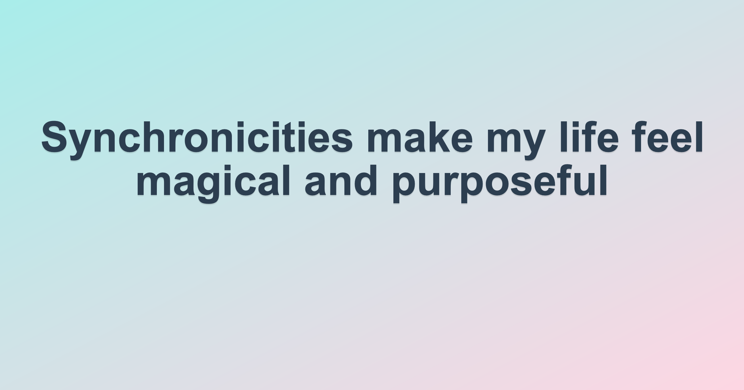 Synchronicities make my life feel magical and purposeful